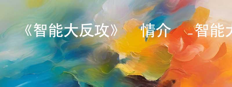蔡衍明發布《智能大反攻》詳情介紹_智能大反攻HD在線觀看_智能大反攻迅雷下載_動漫劇場